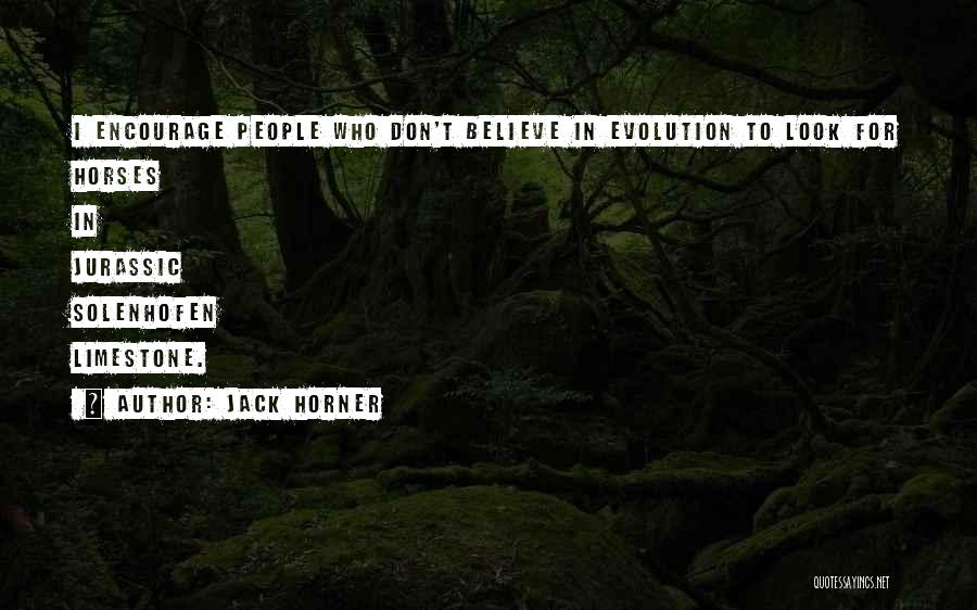 Jack Horner Quotes: I Encourage People Who Don't Believe In Evolution To Look For Horses In Jurassic Solenhofen Limestone.