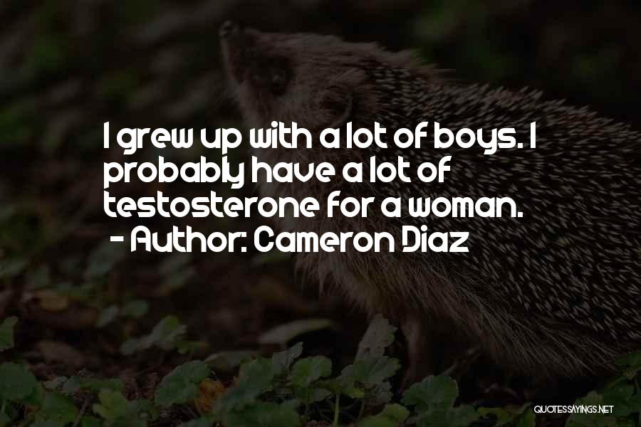 Cameron Diaz Quotes: I Grew Up With A Lot Of Boys. I Probably Have A Lot Of Testosterone For A Woman.