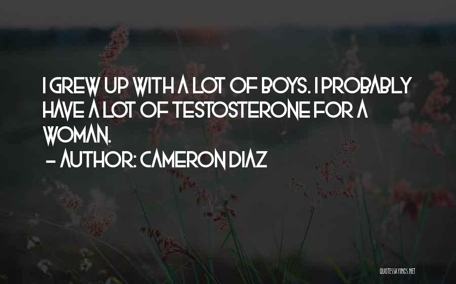 Cameron Diaz Quotes: I Grew Up With A Lot Of Boys. I Probably Have A Lot Of Testosterone For A Woman.