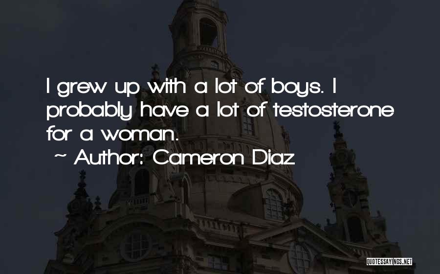 Cameron Diaz Quotes: I Grew Up With A Lot Of Boys. I Probably Have A Lot Of Testosterone For A Woman.