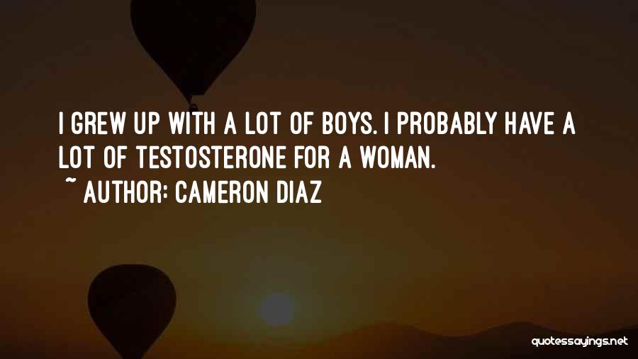 Cameron Diaz Quotes: I Grew Up With A Lot Of Boys. I Probably Have A Lot Of Testosterone For A Woman.