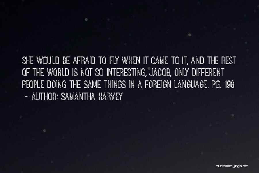 Samantha Harvey Quotes: She Would Be Afraid To Fly When It Came To It, And The Rest Of The World Is Not So