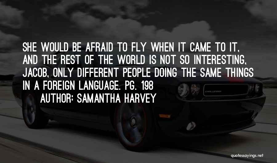 Samantha Harvey Quotes: She Would Be Afraid To Fly When It Came To It, And The Rest Of The World Is Not So