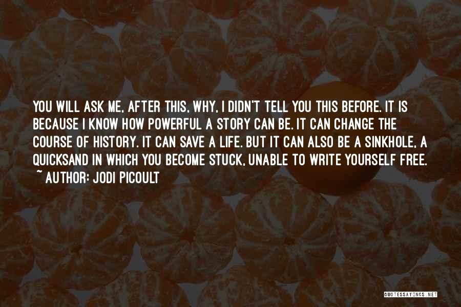 Jodi Picoult Quotes: You Will Ask Me, After This, Why, I Didn't Tell You This Before. It Is Because I Know How Powerful