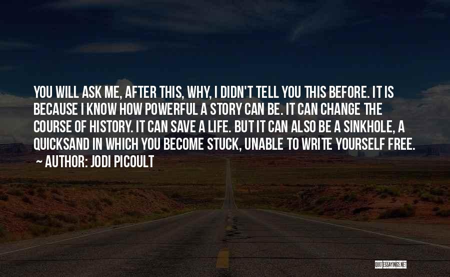 Jodi Picoult Quotes: You Will Ask Me, After This, Why, I Didn't Tell You This Before. It Is Because I Know How Powerful