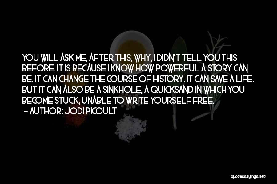 Jodi Picoult Quotes: You Will Ask Me, After This, Why, I Didn't Tell You This Before. It Is Because I Know How Powerful