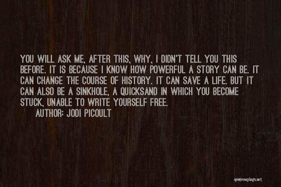 Jodi Picoult Quotes: You Will Ask Me, After This, Why, I Didn't Tell You This Before. It Is Because I Know How Powerful