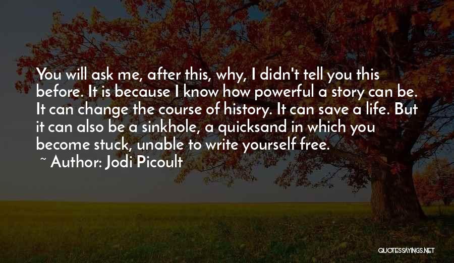 Jodi Picoult Quotes: You Will Ask Me, After This, Why, I Didn't Tell You This Before. It Is Because I Know How Powerful