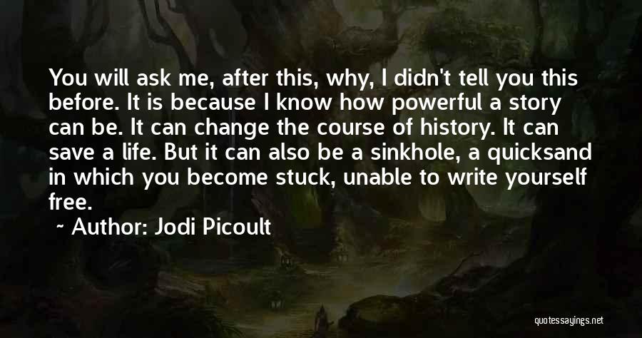 Jodi Picoult Quotes: You Will Ask Me, After This, Why, I Didn't Tell You This Before. It Is Because I Know How Powerful