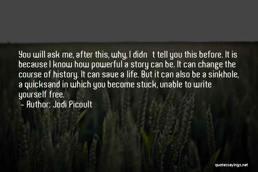 Jodi Picoult Quotes: You Will Ask Me, After This, Why, I Didn't Tell You This Before. It Is Because I Know How Powerful