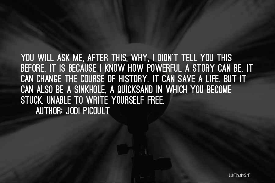 Jodi Picoult Quotes: You Will Ask Me, After This, Why, I Didn't Tell You This Before. It Is Because I Know How Powerful