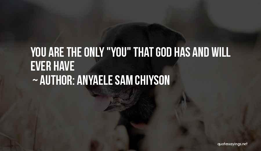 Anyaele Sam Chiyson Quotes: You Are The Only You That God Has And Will Ever Have