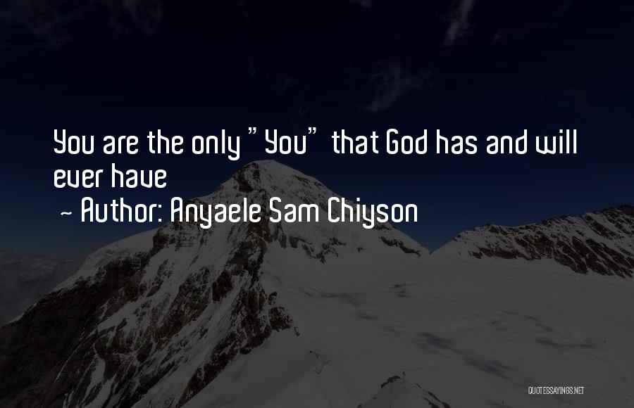 Anyaele Sam Chiyson Quotes: You Are The Only You That God Has And Will Ever Have