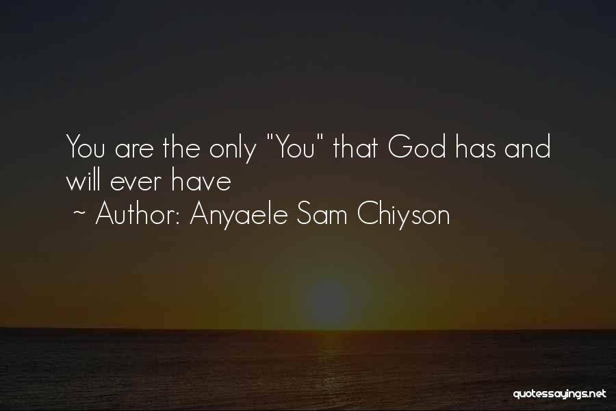 Anyaele Sam Chiyson Quotes: You Are The Only You That God Has And Will Ever Have