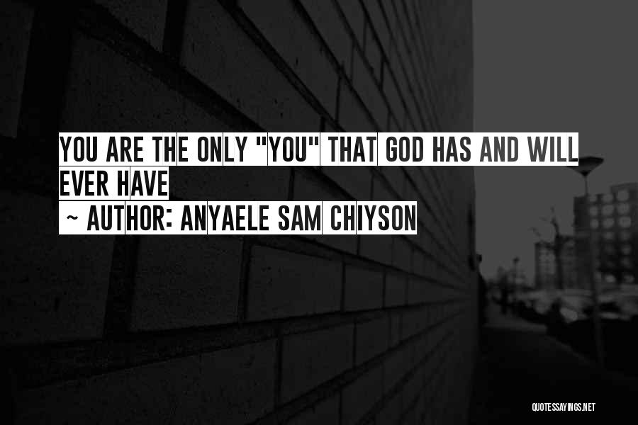 Anyaele Sam Chiyson Quotes: You Are The Only You That God Has And Will Ever Have