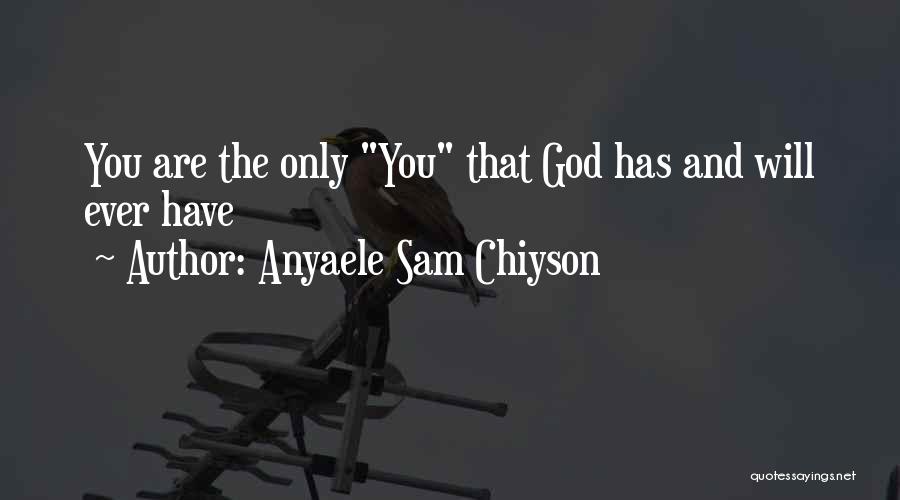 Anyaele Sam Chiyson Quotes: You Are The Only You That God Has And Will Ever Have