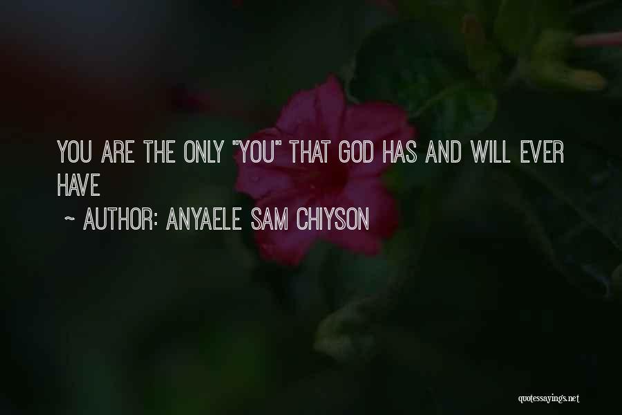 Anyaele Sam Chiyson Quotes: You Are The Only You That God Has And Will Ever Have