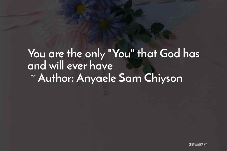 Anyaele Sam Chiyson Quotes: You Are The Only You That God Has And Will Ever Have