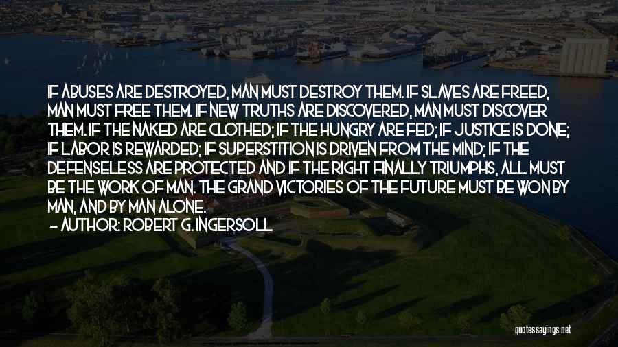 Robert G. Ingersoll Quotes: If Abuses Are Destroyed, Man Must Destroy Them. If Slaves Are Freed, Man Must Free Them. If New Truths Are