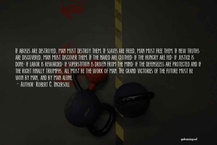 Robert G. Ingersoll Quotes: If Abuses Are Destroyed, Man Must Destroy Them. If Slaves Are Freed, Man Must Free Them. If New Truths Are