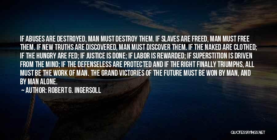 Robert G. Ingersoll Quotes: If Abuses Are Destroyed, Man Must Destroy Them. If Slaves Are Freed, Man Must Free Them. If New Truths Are