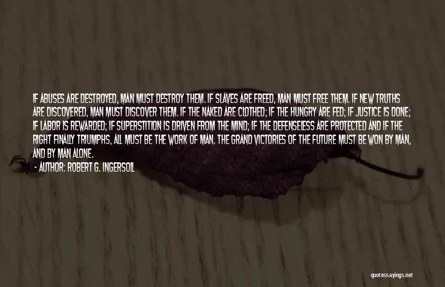 Robert G. Ingersoll Quotes: If Abuses Are Destroyed, Man Must Destroy Them. If Slaves Are Freed, Man Must Free Them. If New Truths Are