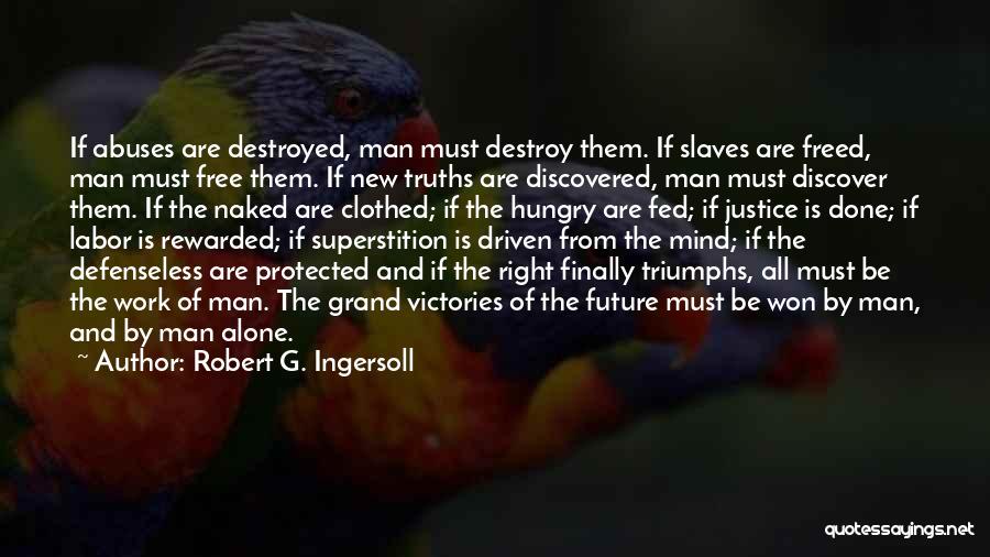 Robert G. Ingersoll Quotes: If Abuses Are Destroyed, Man Must Destroy Them. If Slaves Are Freed, Man Must Free Them. If New Truths Are