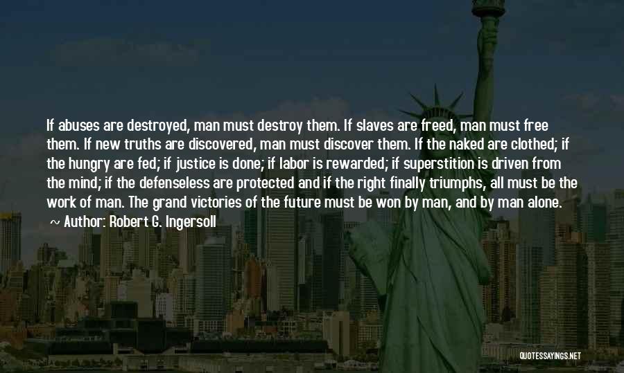 Robert G. Ingersoll Quotes: If Abuses Are Destroyed, Man Must Destroy Them. If Slaves Are Freed, Man Must Free Them. If New Truths Are