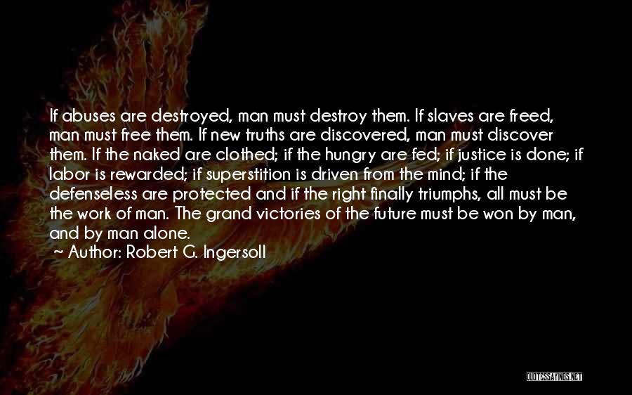Robert G. Ingersoll Quotes: If Abuses Are Destroyed, Man Must Destroy Them. If Slaves Are Freed, Man Must Free Them. If New Truths Are
