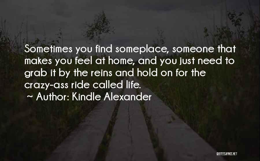 Kindle Alexander Quotes: Sometimes You Find Someplace, Someone That Makes You Feel At Home, And You Just Need To Grab It By The