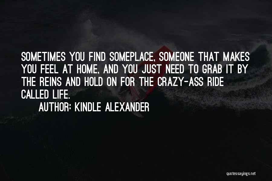 Kindle Alexander Quotes: Sometimes You Find Someplace, Someone That Makes You Feel At Home, And You Just Need To Grab It By The