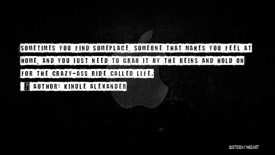Kindle Alexander Quotes: Sometimes You Find Someplace, Someone That Makes You Feel At Home, And You Just Need To Grab It By The