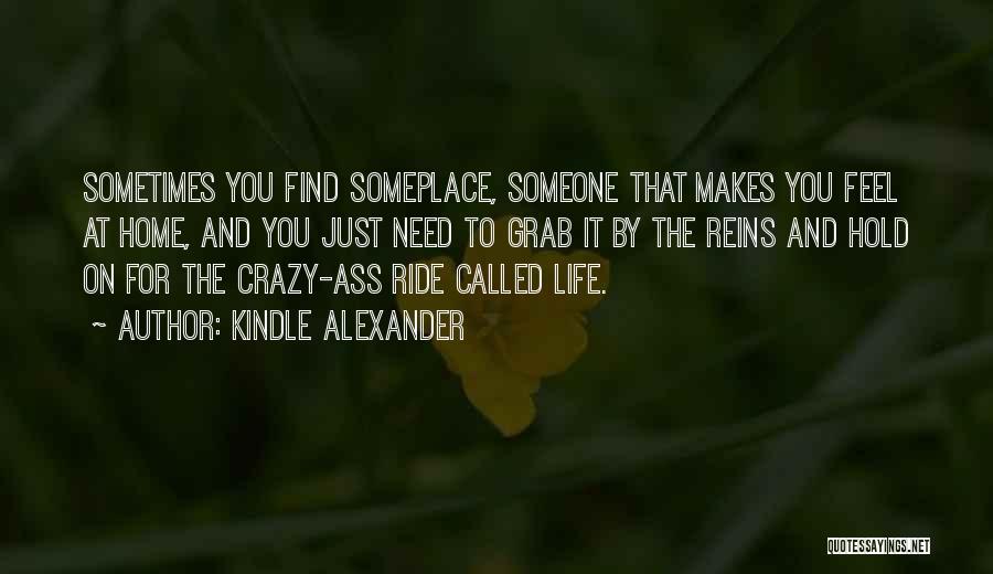 Kindle Alexander Quotes: Sometimes You Find Someplace, Someone That Makes You Feel At Home, And You Just Need To Grab It By The
