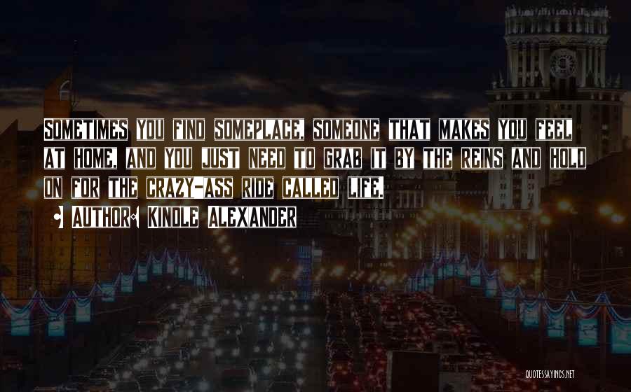 Kindle Alexander Quotes: Sometimes You Find Someplace, Someone That Makes You Feel At Home, And You Just Need To Grab It By The