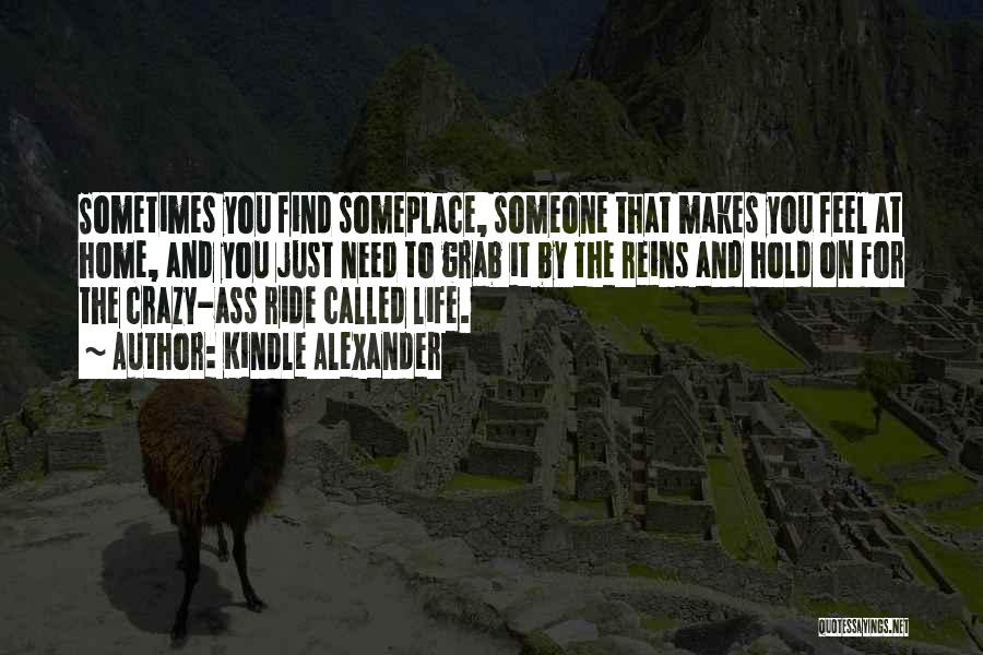 Kindle Alexander Quotes: Sometimes You Find Someplace, Someone That Makes You Feel At Home, And You Just Need To Grab It By The