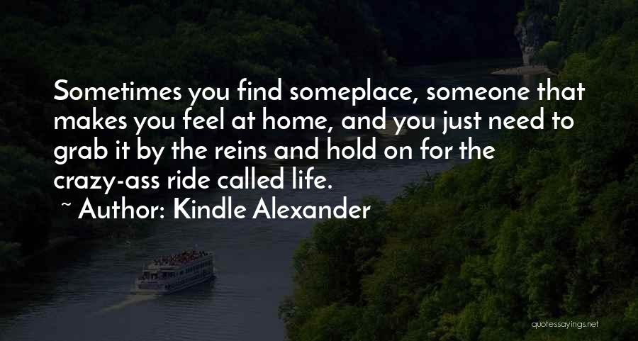 Kindle Alexander Quotes: Sometimes You Find Someplace, Someone That Makes You Feel At Home, And You Just Need To Grab It By The
