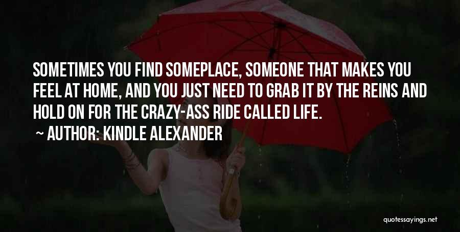 Kindle Alexander Quotes: Sometimes You Find Someplace, Someone That Makes You Feel At Home, And You Just Need To Grab It By The