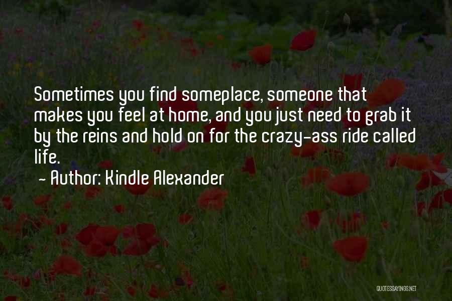 Kindle Alexander Quotes: Sometimes You Find Someplace, Someone That Makes You Feel At Home, And You Just Need To Grab It By The
