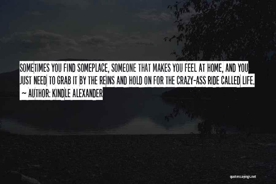 Kindle Alexander Quotes: Sometimes You Find Someplace, Someone That Makes You Feel At Home, And You Just Need To Grab It By The