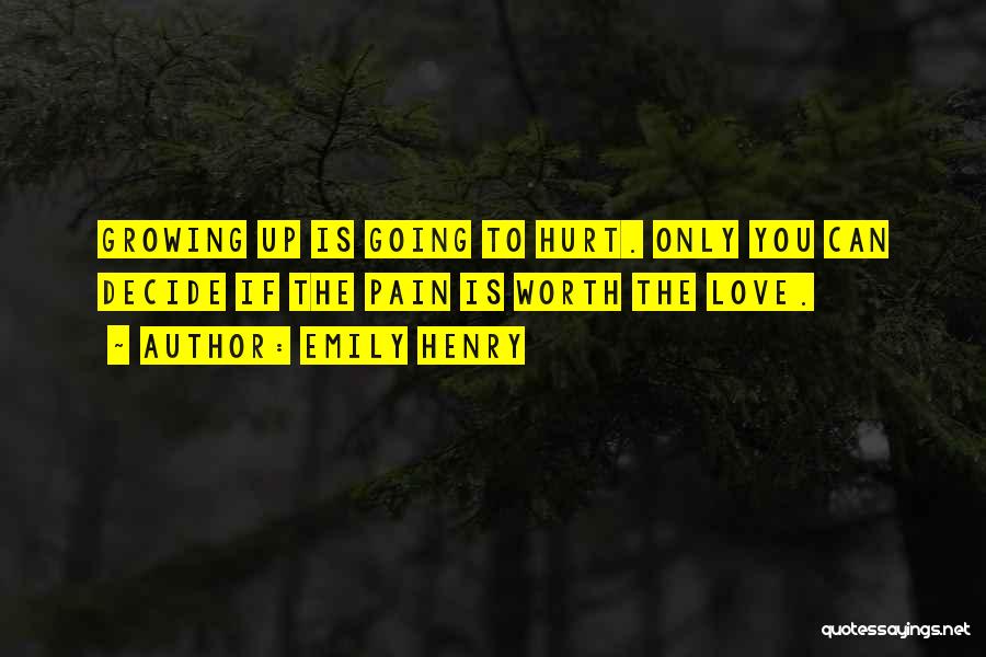 Emily Henry Quotes: Growing Up Is Going To Hurt. Only You Can Decide If The Pain Is Worth The Love.