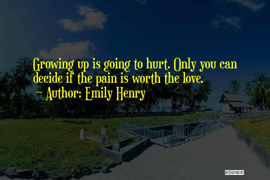 Emily Henry Quotes: Growing Up Is Going To Hurt. Only You Can Decide If The Pain Is Worth The Love.