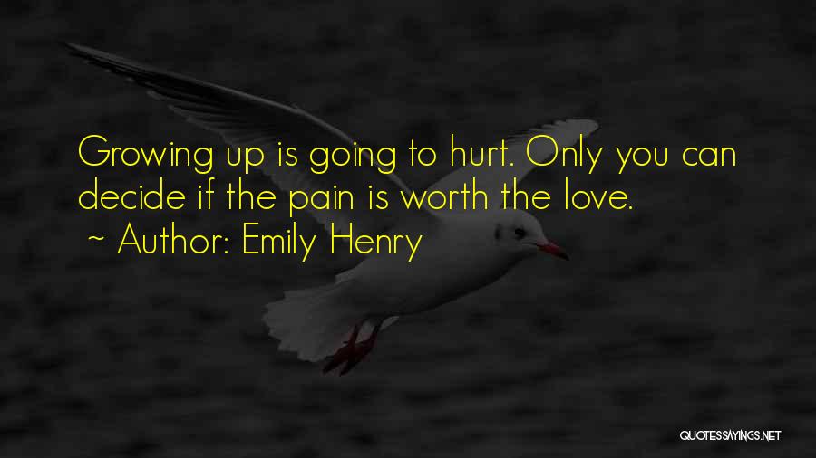 Emily Henry Quotes: Growing Up Is Going To Hurt. Only You Can Decide If The Pain Is Worth The Love.