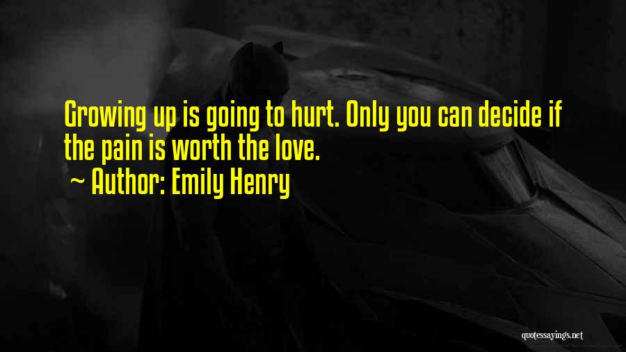 Emily Henry Quotes: Growing Up Is Going To Hurt. Only You Can Decide If The Pain Is Worth The Love.