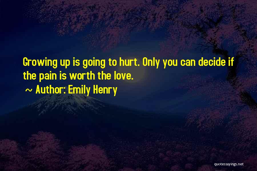 Emily Henry Quotes: Growing Up Is Going To Hurt. Only You Can Decide If The Pain Is Worth The Love.