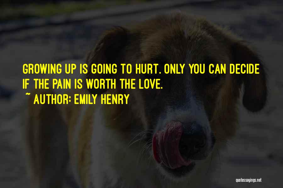 Emily Henry Quotes: Growing Up Is Going To Hurt. Only You Can Decide If The Pain Is Worth The Love.