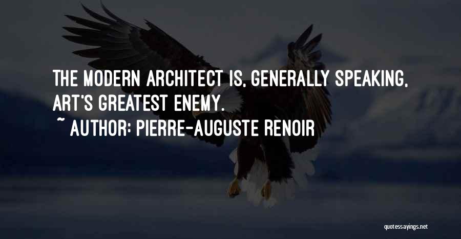 Pierre-Auguste Renoir Quotes: The Modern Architect Is, Generally Speaking, Art's Greatest Enemy.