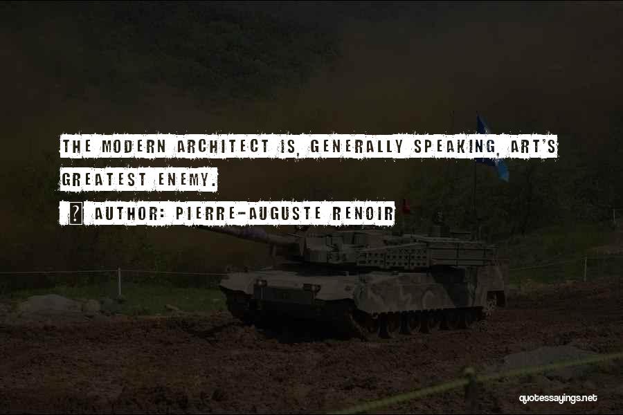 Pierre-Auguste Renoir Quotes: The Modern Architect Is, Generally Speaking, Art's Greatest Enemy.