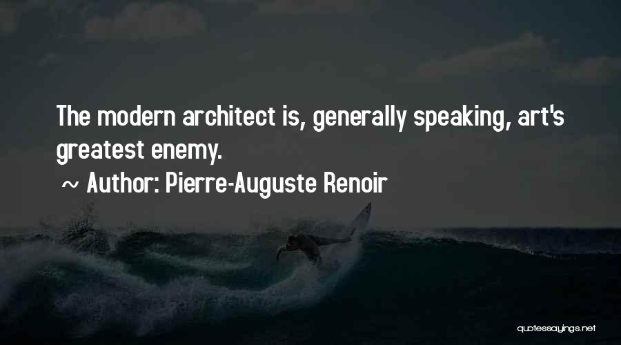 Pierre-Auguste Renoir Quotes: The Modern Architect Is, Generally Speaking, Art's Greatest Enemy.