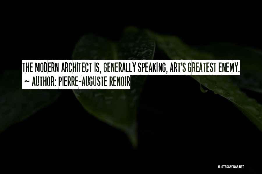 Pierre-Auguste Renoir Quotes: The Modern Architect Is, Generally Speaking, Art's Greatest Enemy.