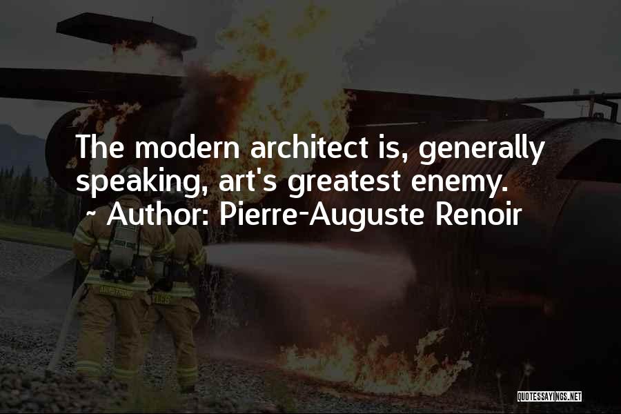 Pierre-Auguste Renoir Quotes: The Modern Architect Is, Generally Speaking, Art's Greatest Enemy.